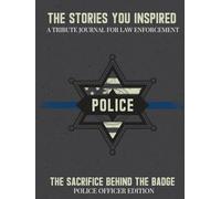 The Stories You Inspired: A Tribute Journal for Police Officers - A Memory Book for Retirement, Farewell, or Memorial Tribute: The Sacrifice Behind the Badge