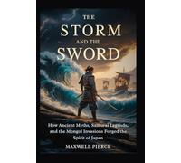 The Storm and the Sword: How Ancient Myths, Samurai Legends, and the Mongol Invasions Forged the Spirit of Japan