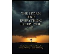The Storm Took Everything Except You: A Guide for Anyone Who Lost the Job, the Business, or the Money - and Is Still Standing