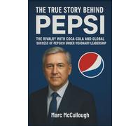 The Story Behind Pepsi: The rivalry with Coca-Cola and the global success of PepsiCo under visionary leadership. (Untold Story Behind Brands and Product)