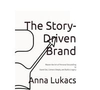 The Story-Driven Brand: Master the Art of Personal Storytelling to Stand Out, Connect Deeply, and Build a Legacy