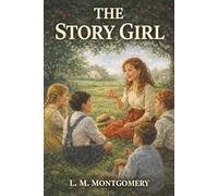 The Story Girl: A Prince Edward Island Summer, Family Legends, and the Cousin Who Turned Life into Story