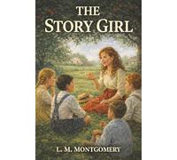 The Story Girl: A Prince Edward Island Summer, Family Legends, and the Cousin Who Turned Life into Story