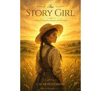 The Story Girl (Illustrated) : A Heartwarming Classic of Childhood Friendship, Storytelling, and Rural Life in Prince Edward Island: with Illustrated Edition