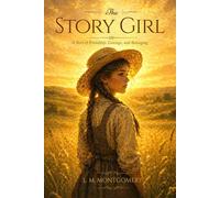 The Story Girl (Illustrated) : A Heartwarming Classic of Childhood Friendship, Storytelling, and Rural Life in Prince Edward Island: with Illustrated Edition