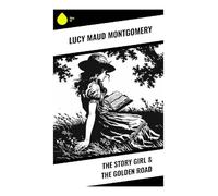 The Story Girl & The Golden Road: Prince Edward Island Childhood Tales of Memory, Imagination, and Rural Family Life