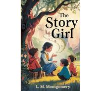 The Story Girl: Timeless Tales of Friendship, Adventure, and Childhood Magic