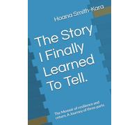 The Story I Finally Learned To Tell.: The Memoir of resilience and return. A Journey of three parts