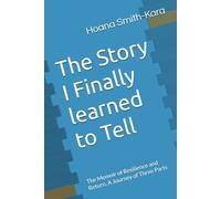 The Story I Finally learned to Tell: The Memoir of Resilience and Return, A Journey of Three Parts