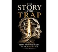 The Story Is the Trap: How the Mind Rewrites Reality-and How to Step Out of It