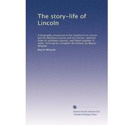 The story-life of Lincoln: A biography composed of five hundred true stories told by Abraham Lincoln and his friends, selected from all authentic ... his complete life history, by Wayne Whipple