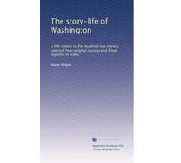 The story-life of Washington: A life-history in five hundred true stories, selected from original sources and fitted together in order,: Volume 1