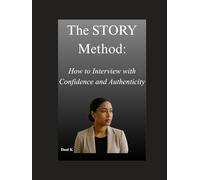 The STORY Method:: How to Interview with Confidence and Authenticity (Mastering The Interview)