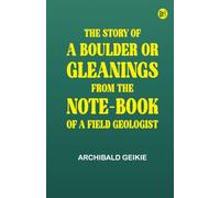 The Story of a Boulder; or Gleanings from the Note-book of a Field Geologist