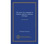 The story of a campaign in Kabylia, told by a chasseur d'Afrique: And other tales