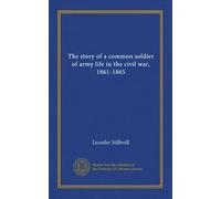 The story of a common soldier of army life in the civil war, 1861-1865