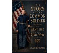The Story of a Common Soldier of Army Life in the Civil War