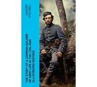 The Story Of A Common Soldier Of Army Life In The Civil War (illustrat
