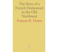 The Story of a French Homestead in the Old Northwest