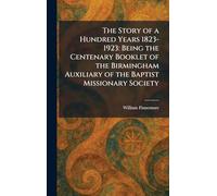 The Story of a Hundred Years 1823-1923: Being the Centenary Booklet of the Birmingham Auxiliary of the Baptist Missionary Society