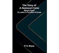 The story of a national crime: Being an appeal for justice to the Indians of Canada