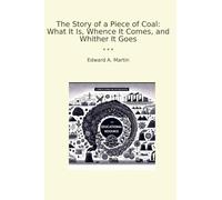 The Story of a Piece of Coal: What It Is, Whence It Comes, and Whither It Goes (Classic Books)