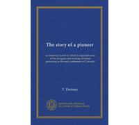 The story of a pioneer: an historical sketch in which is depicted some of the struggles and exciting incidents pertaining to the early settlement of Colorado