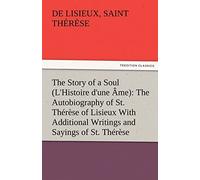The Story of a Soul (L'Histoire d'une Âme): The Autobiography of St. Thérèse of Lisieux With Additional Writings and Sayings of St. Thérèse (TREDITION CLASSICS)
