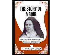 THE STORY OF A SOUL: THE AUTOBIOGRAPHY OF ST. THÉRÈSE OF LISIEUX