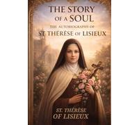 THE STORY OF A SOUL THE AUTOBIOGRAPHY OF ST. THÉRÈSE OF LISIEUX