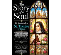 The Story of a Soul The Autobiography of St. Thérèse of Lisieux The Complete Spiritual Memoirs - Including Study Guides, Literary Critiques, Detailed ... Catholic Teachings, Carmelite Traditions.