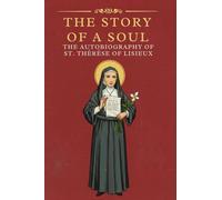 THE STORY OF A SOUL: THE AUTOBIOGRAPHY OF ST. THÉRÈSE OF LISIEUX With Additional Writings, Prayers, and Sayings of St. Thérèse