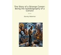 The Story of a Strange Career: Being the Autobiography of a Convict (Classic Books)