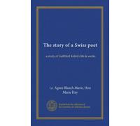 The story of a Swiss poet: a study of Gottfried Keller's life & works