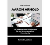 The Story of Aaron Arnold: The Rise of a Bold Thinker Who Turned Uncertainty into Opportunity (Titans of Industry: Influential American Investors & Business Owners)