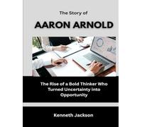 The Story of Aaron Arnold: The Rise of a Bold Thinker Who Turned Uncertainty into Opportunity (Titans of Industry: Influential American Investors & Business Owners)
