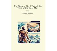 The Story of Ab: A Tale of the Time of the Cave Man (Classic Books)