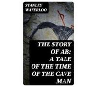 The Story Of Ab: A Tale Of The Time Of The Cave Man (ebook)