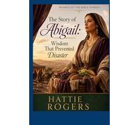 THE STORY OF ABIGAIL: Wisdom That Prevented Disaster - A Bible Story of Courage, Discernment, and a Woman Who Changed Everything (Women of the Bible Stories)