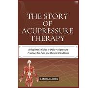 THE STORY OF ACUPRESSURE THERAPY: A Beginner’s Guide to Daily Acupressure Practices for Pain and Chronic Conditions
