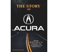 The Story of Acura From Honda’s Vision to Automotive Prestige: 5 (Legends of Luxury: The Untold Histories of Iconic Automobiles)