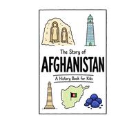 The Story of Afghanistan - A History Book for Kids: A Fun, Educational, and Illustrated Journey Through Afghan History for Children and Curious Minds (History for Kids)