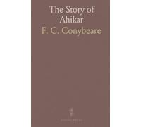 The Story of Ahikar: From the Aramaic, Syriac, Arabic, Armenian, Ethiopic, Old Turkish, Gr nd Slavonic Versions
