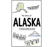 The Story of Alaska - A History Book for Kids: A Fun and Educational Illustrated Alaska History Book for Kids with Fast Facts and Easy Reading for Young Readers (US History for Kids)