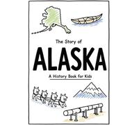 The Story of Alaska - A History Book for Kids: A Fun and Educational Illustrated Alaska History Book for Kids with Fast Facts and Easy Reading for Young Readers (US History for Kids)