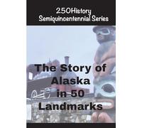 The Story of Alaska in 50 Ladmarks (250history Semiquincentennial)