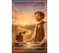 The Story of Alexander Graham: How One Curious Inventor Connected the World With a Single Call (Spark of Genius - Inventors for Kids)