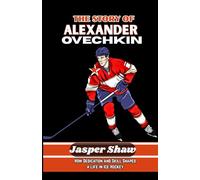 THE STORY OF ALEXANDER OVECHKIN: How Dedication and Skill Shaped a Life in Ice Hockey