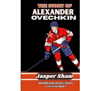 THE STORY OF ALEXANDER OVECHKIN: How Dedication and Skill Shaped a Life in Ice Hockey