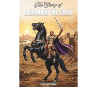 The Story Of ALEXANDER THE GREAT: A Fun Greek History Biography for Kids About Courage, Leadership and Adventure (Legends Of History)